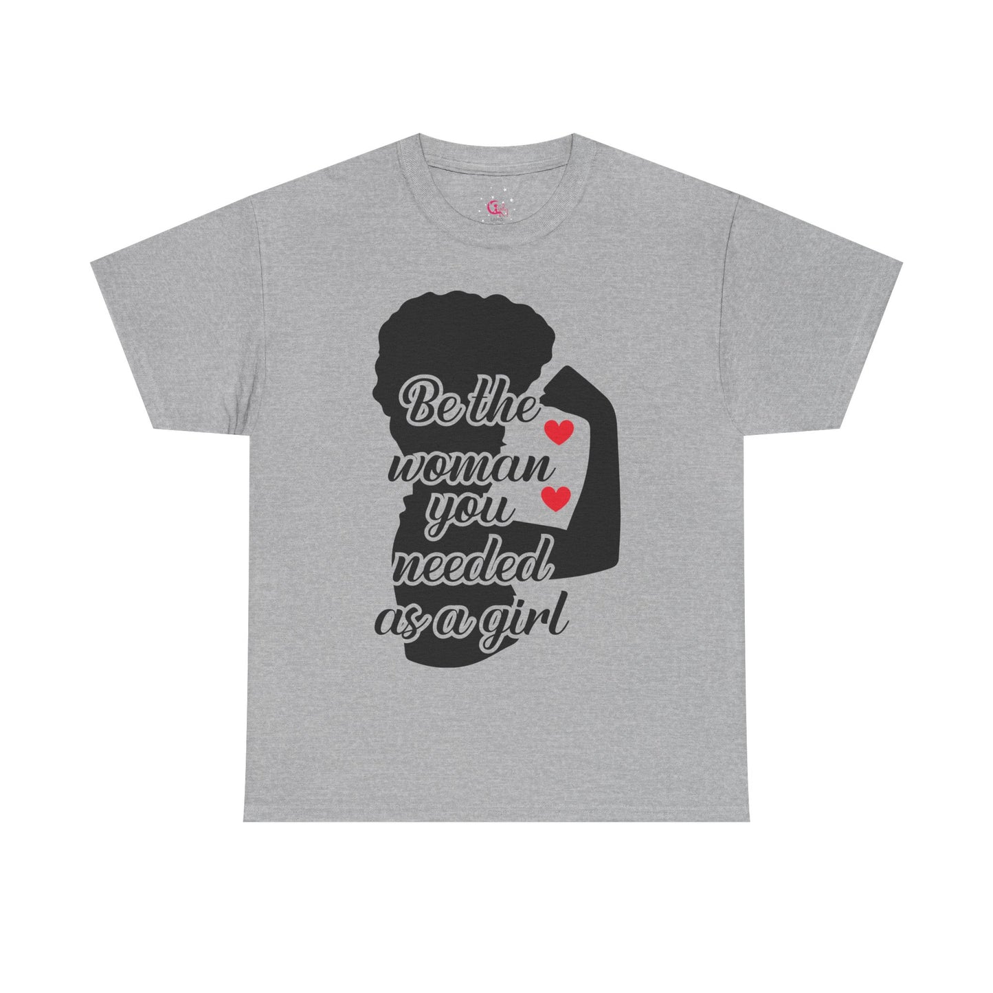 Be The Woman You Needed As A Girl | Empowering Woman's T-shirt