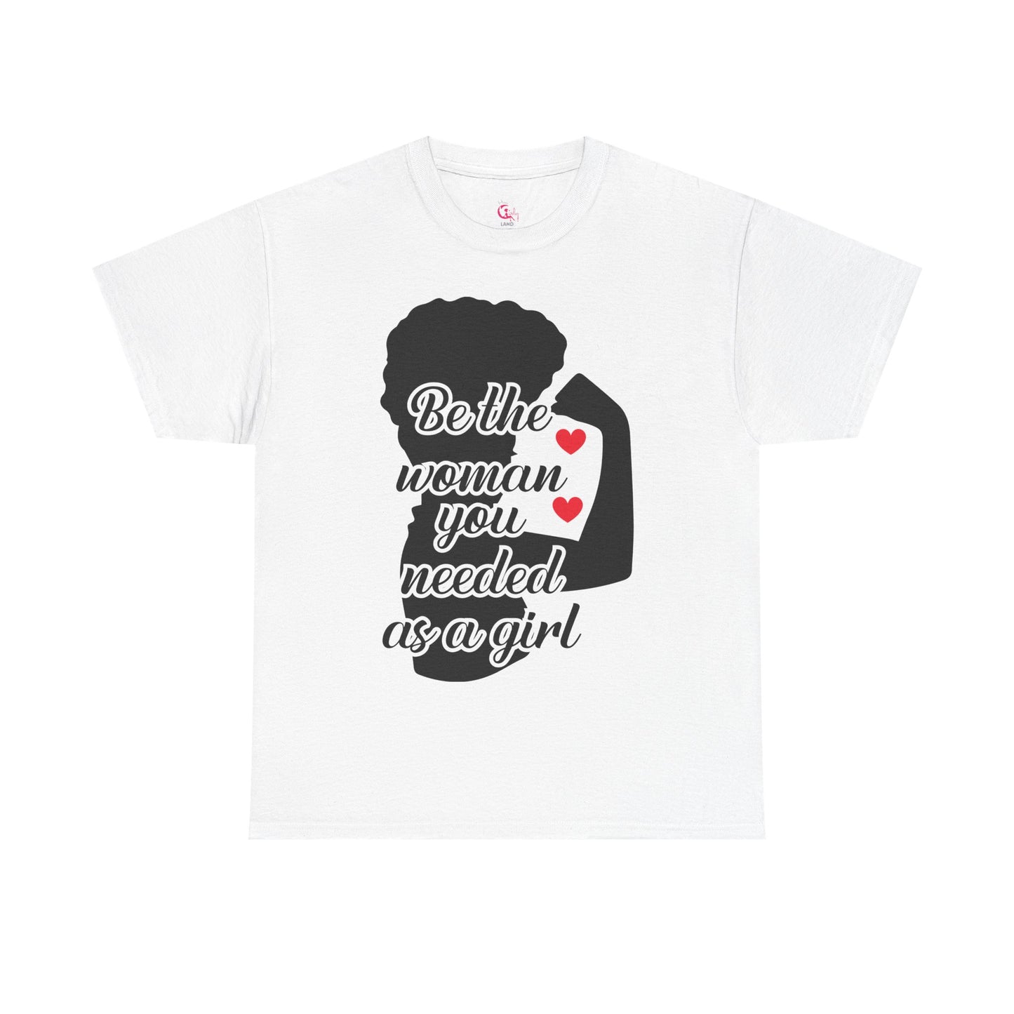 Be The Woman You Needed As A Girl | Empowering Woman's T-shirt