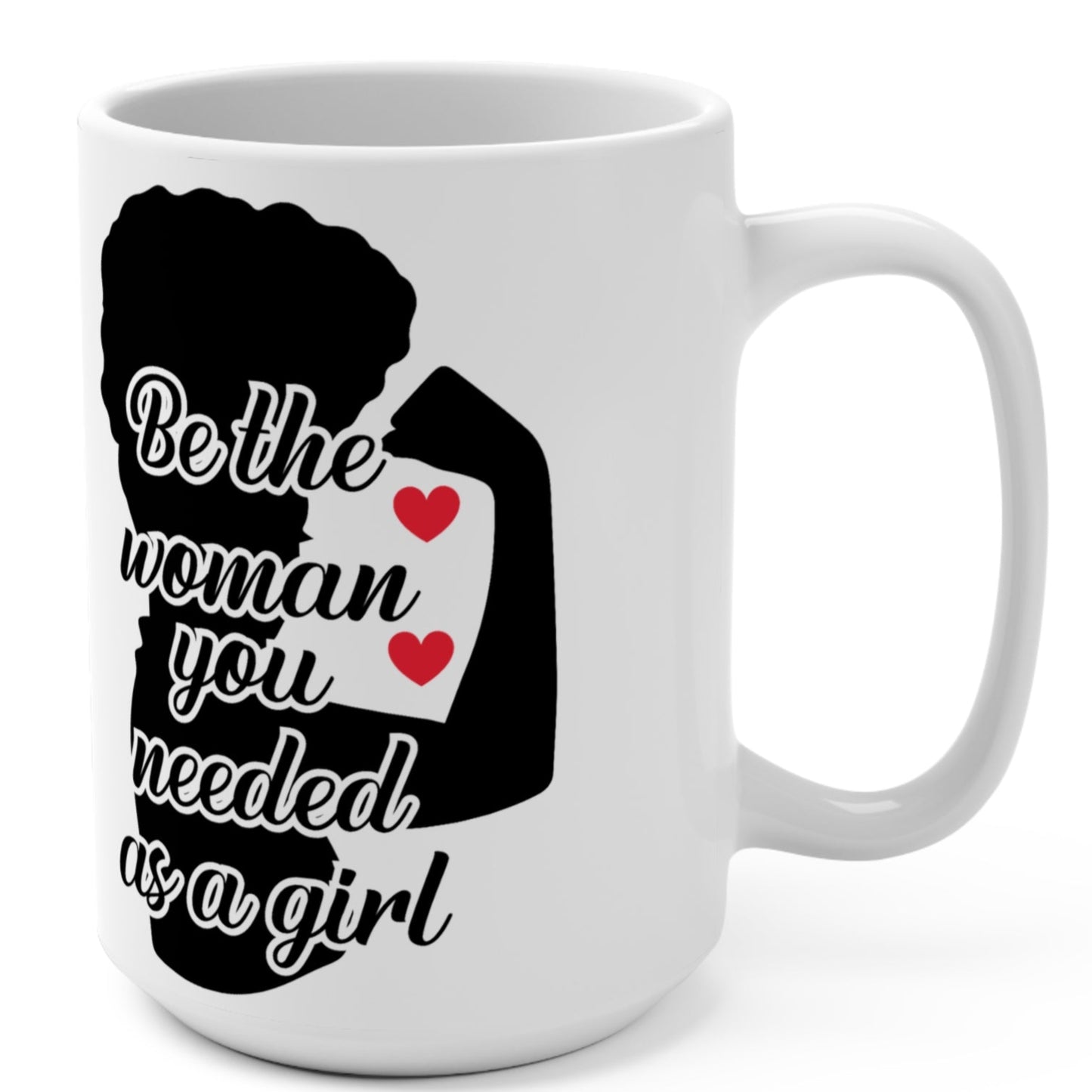 Be The Woman You Needed As A Girl | 15oz Inspirational Coffee Cup