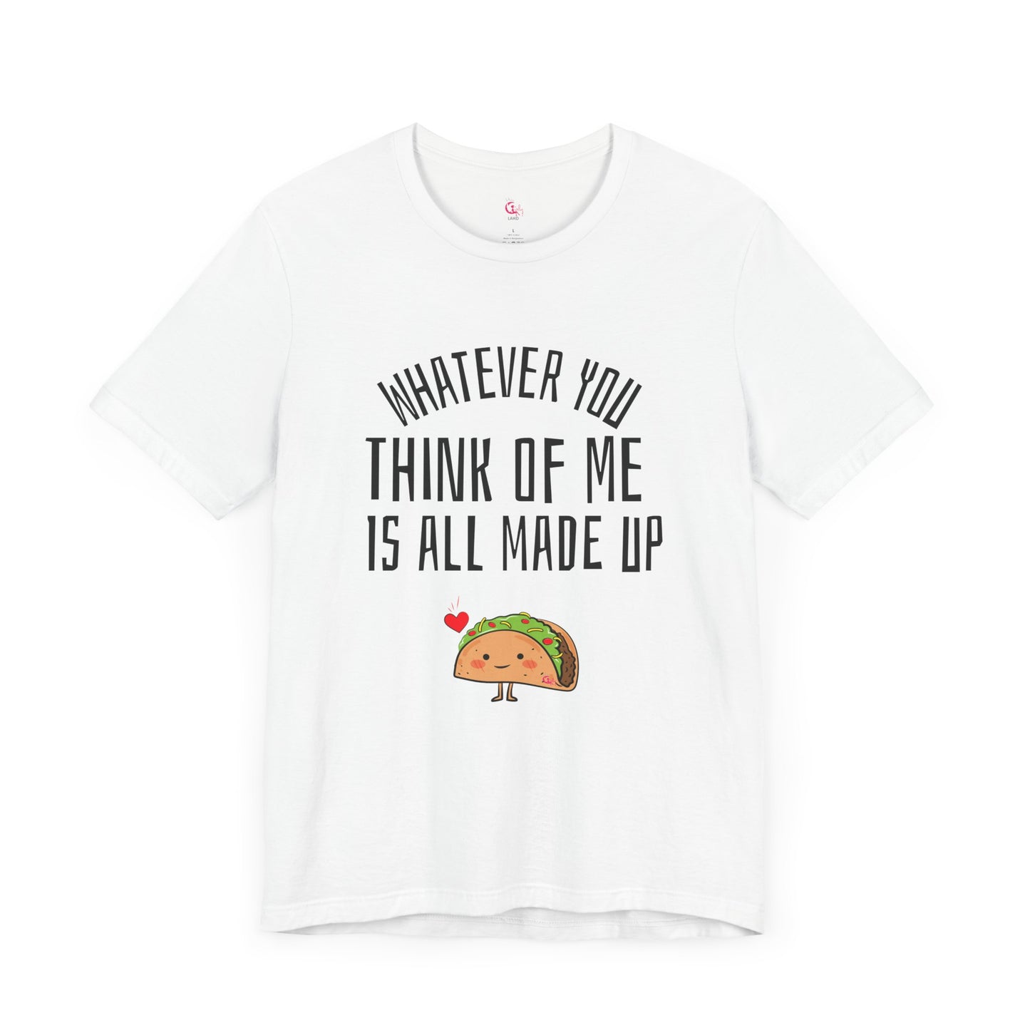 Whatever You Think Of Me Is All Made Up Taco Tee