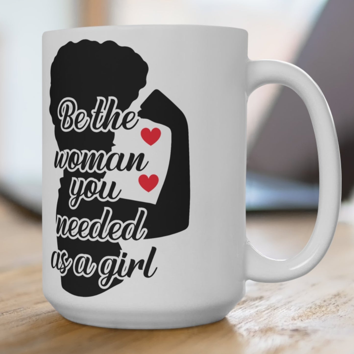 Be The Woman You Needed As A Girl | 15oz Inspirational Coffee Cup