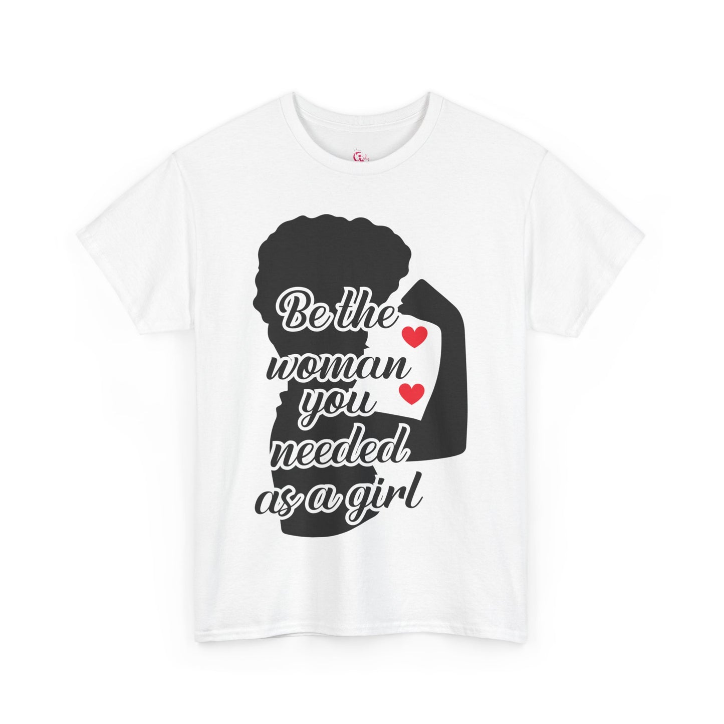Be The Woman You Needed As A Girl | Empowering Woman's T-shirt