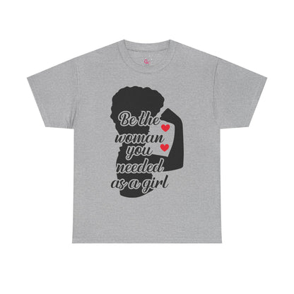 Be The Woman You Needed As A Girl | Empowering Woman's T-shirt