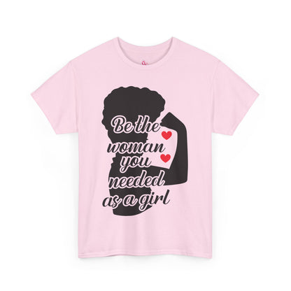 Be The Woman You Needed As A Girl | Empowering Woman's T-shirt