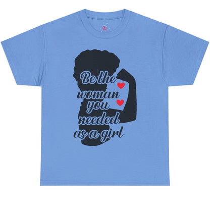 Be The Woman You Needed As A Girl | Empowering Woman's T-shirt