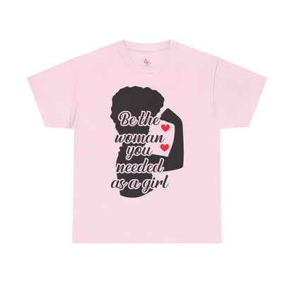 Be The Woman You Needed As A Girl | Empowering Woman's T-shirt