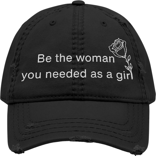 "Be the woman you needed as a girl" Embroidered Distressed Cap